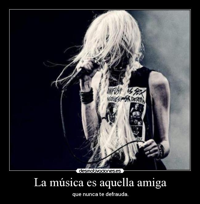 La música es aquella amiga - que nunca te defrauda.