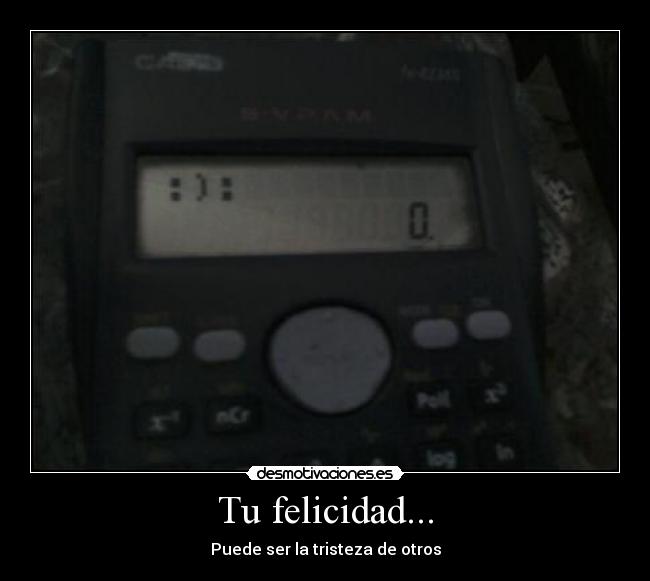 Tu felicidad... - Puede ser la tristeza de otros