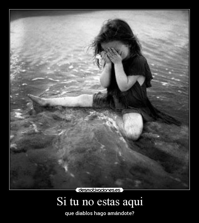 Si tu no estas aqui - que diablos hago amándote?♥