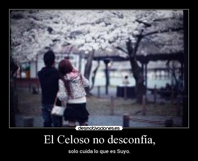 El Celoso no desconfía, - solo cuida lo que es Suyo.