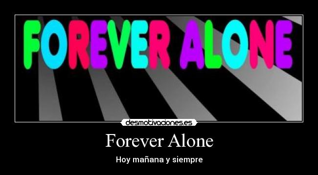 Forever Alone - Hoy mañana y siempre
