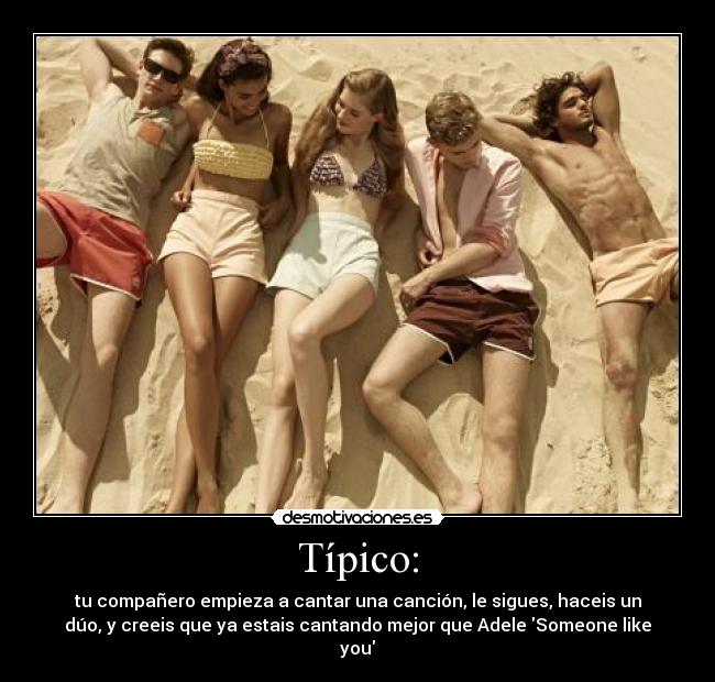 Típico: - tu compañero empieza a cantar una canción, le sigues, haceis un
dúo, y creeis que ya estais cantando mejor que Adele Someone like
you