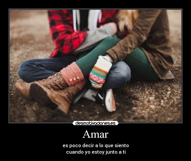 Amar - es poco decir a lo que siento
cuando yo estoy junto a ti