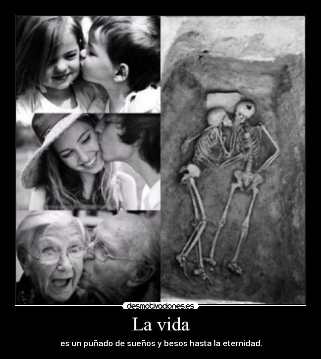 La vida - es un puñado de sueños y besos hasta la eternidad.