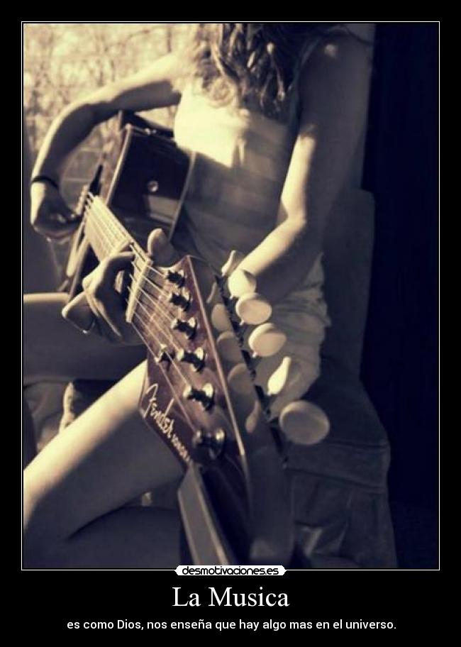 La Musica - es como Dios, nos enseña que hay algo mas en el universo.