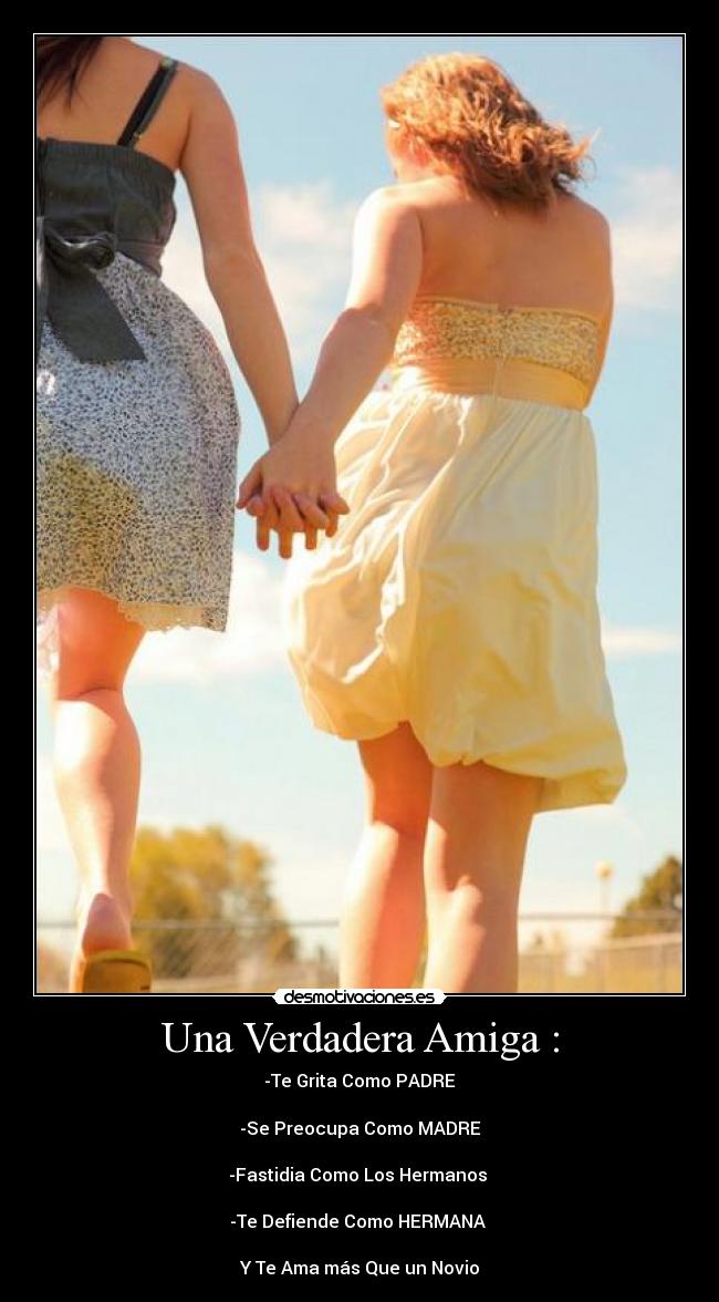 Una Verdadera Amiga : - -Te Grita Como PADRE

-Se Preocupa Como MADRE

-Fastidia Como Los Hermanos 

-Te Defiende Como HERMANA 

Y Te Ama más Que un Novio