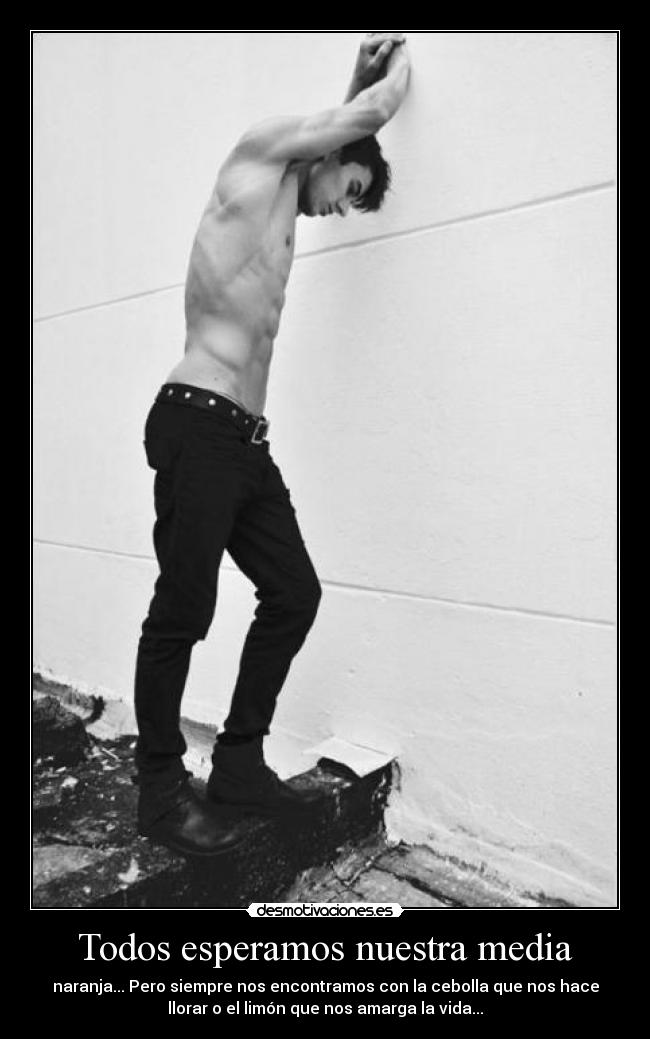 Todos esperamos nuestra media - naranja... Pero siempre nos encontramos con la cebolla que nos hace
llorar o el limón que nos amarga la vida...