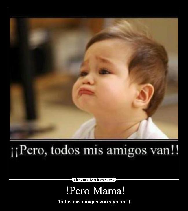 !Pero Mama! - Todos mis amigos van y yo no :(
