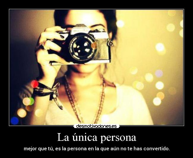 La única persona - mejor que tú, es la persona en la que aún no te has convertido.