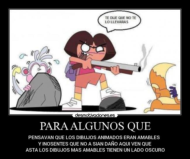 PARA ALGUNOS QUE - PENSAVAN QUE LOS DIBUJOS ANIMADOS ERAN AMABLES
Y INOSENTES QUE NO A SIAN DAÑO AQUI VEN QUE
ASTA LOS DIBUJOS MAS AMABLES TIENEN UN LADO OSCURO