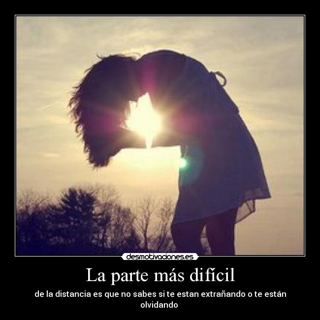 La parte más difícil - de la distancia es que no sabes si te estan extrañando o te están olvidando ♥
