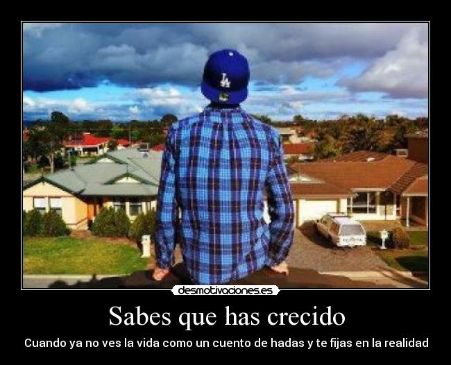 Sabes que has crecido - Cuando ya no ves la vida como un cuento de hadas y te fijas en la realidad