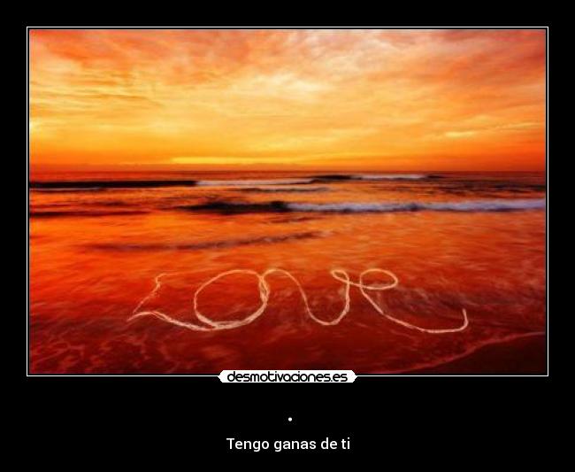 . - Tengo ganas de ti