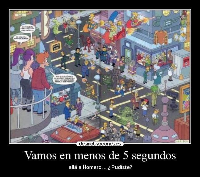 Vamos en menos de 5 segundos - allá a Homero. ...¿ Pudiste?