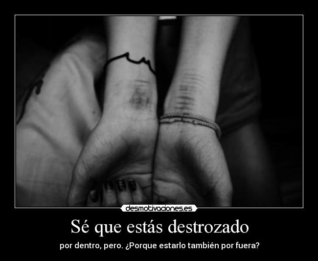 Sé que estás destrozado - por dentro, pero. ¿Porque estarlo también por fuera?