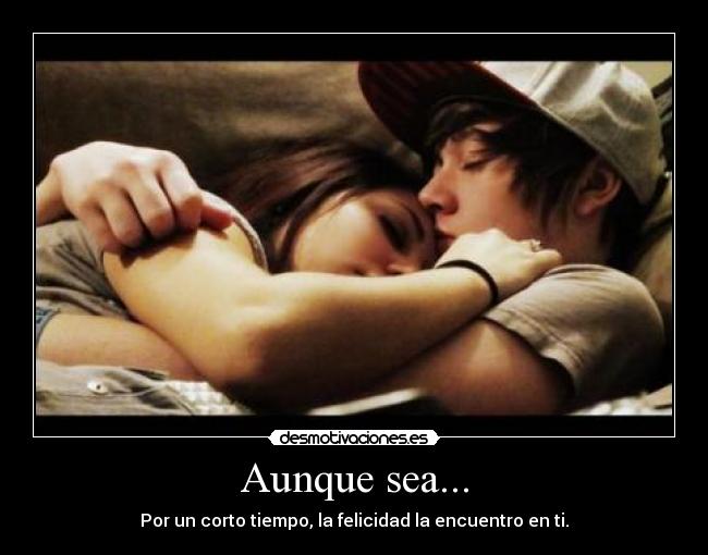 Aunque sea... - Por un corto tiempo, la felicidad la encuentro en ti.