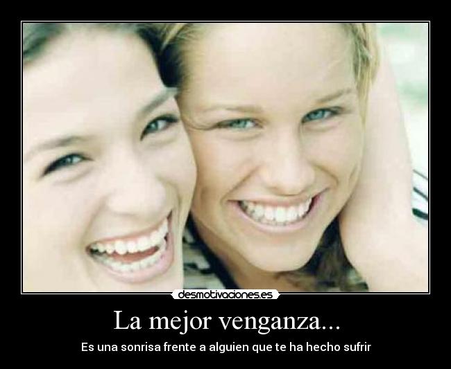 La mejor venganza... - Es una sonrisa frente a alguien que te ha hecho sufrir