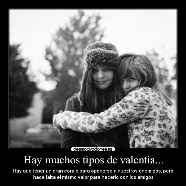 Hay muchos tipos de valentía... - Hay que tener un gran coraje para oponerse a nuestros enemigos, pero
hace falta el mismo valor para hacerlo con los amigos