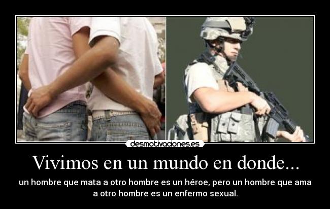 Vivimos en un mundo en donde... - un hombre que mata a otro hombre es un héroe, pero un hombre que ama
a otro hombre es un enfermo sexual.