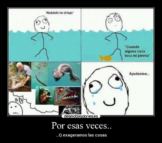 Por esas veces.. - ...Q exageramos las cosas
