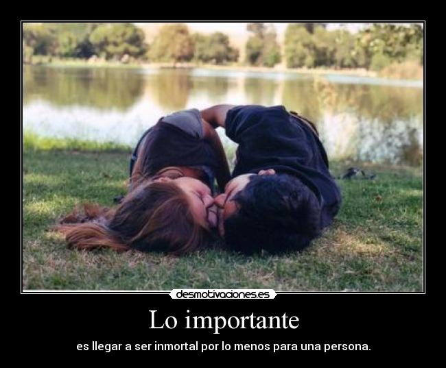 Lo importante - es llegar a ser inmortal por lo menos para una persona.