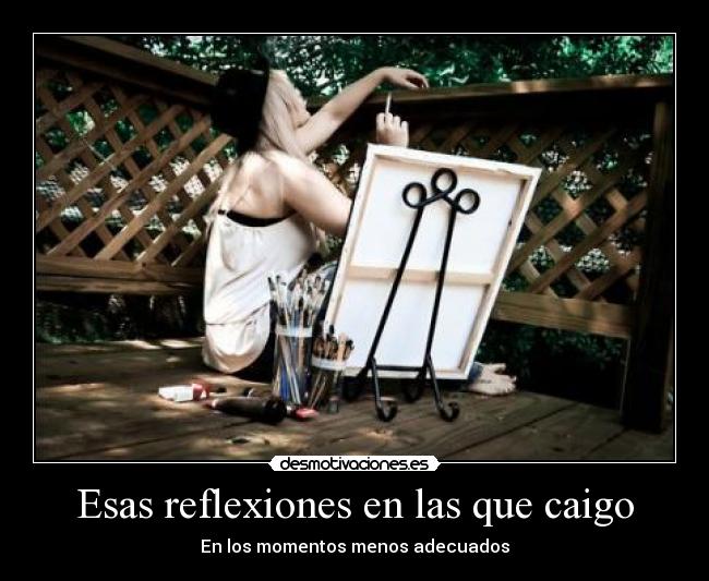 Esas reflexiones en las que caigo - En los momentos menos adecuados
