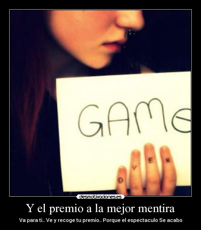 Y el premio a la mejor mentira - Va para ti.. Ve y recoge tu premio.. Porque el espectaculo Se acabo