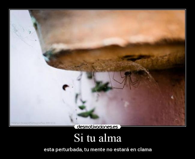 Si tu alma - esta perturbada, tu mente no estará en clama