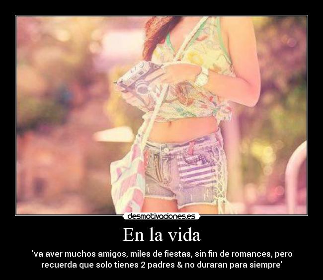 En la vida - va aver muchos amigos, miles de fiestas, sin fin de romances, pero
recuerda que solo tienes 2 padres & no duraran para siempre♥