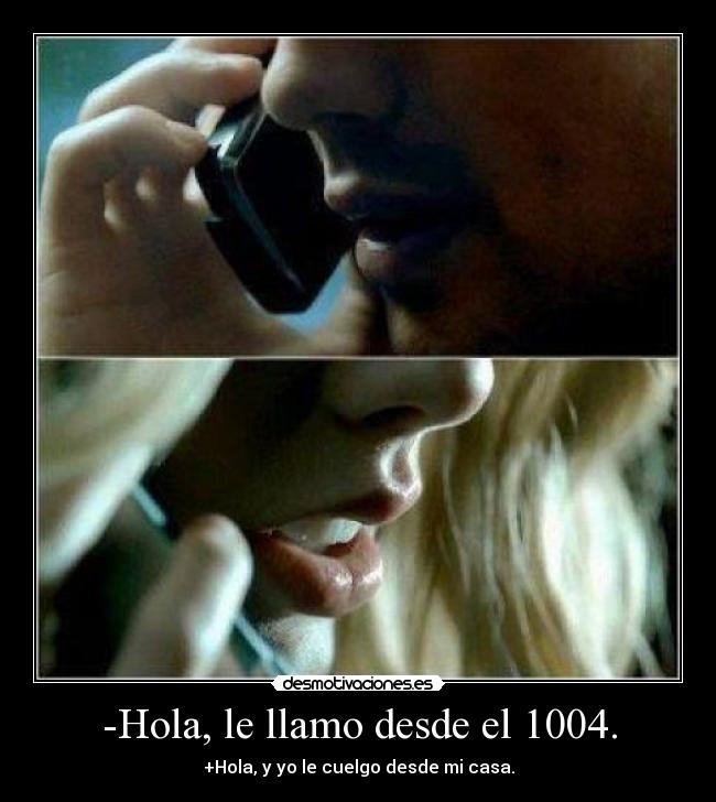 -Hola, le llamo desde el 1004. - +Hola, y yo le cuelgo desde mi casa.