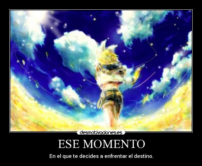 ESE MOMENTO - En el que te decides a enfrentar el destino.