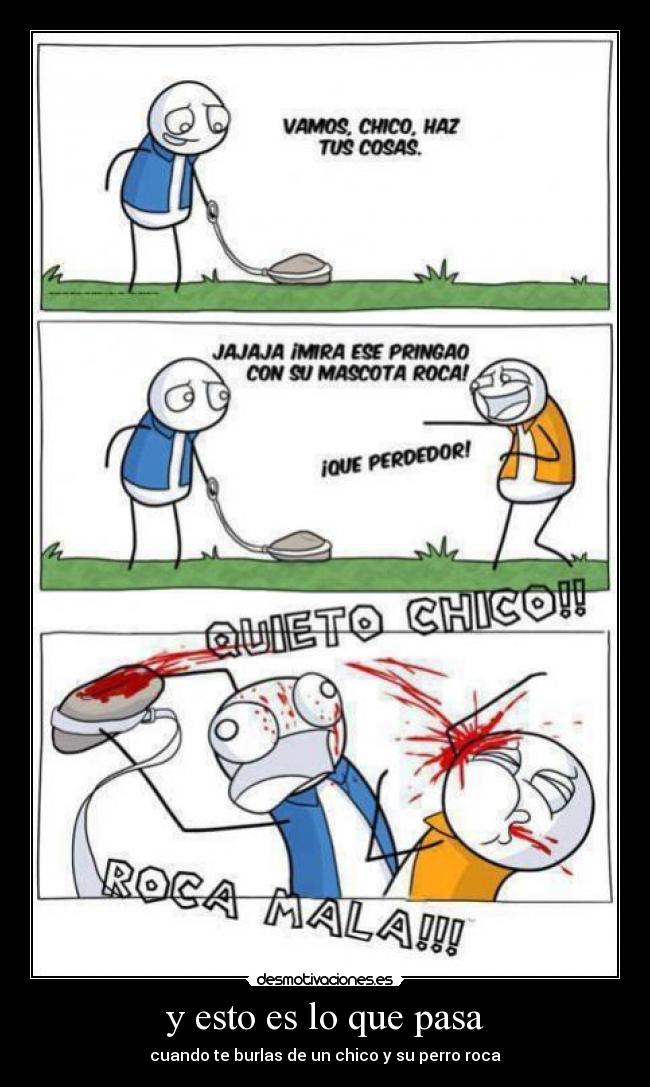 y esto es lo que pasa - cuando te burlas de un chico y su perro roca