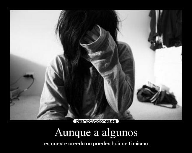 Aunque a algunos - Les cueste creerlo no puedes huir de ti mismo...