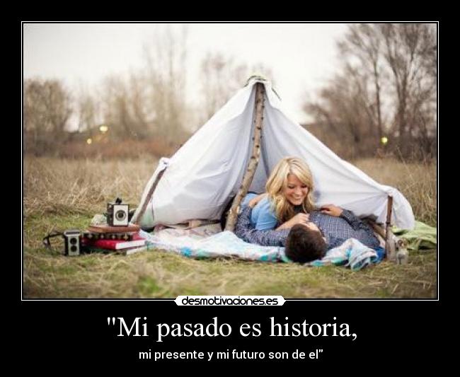 Mi pasado es historia, - mi presente y mi futuro son de el
