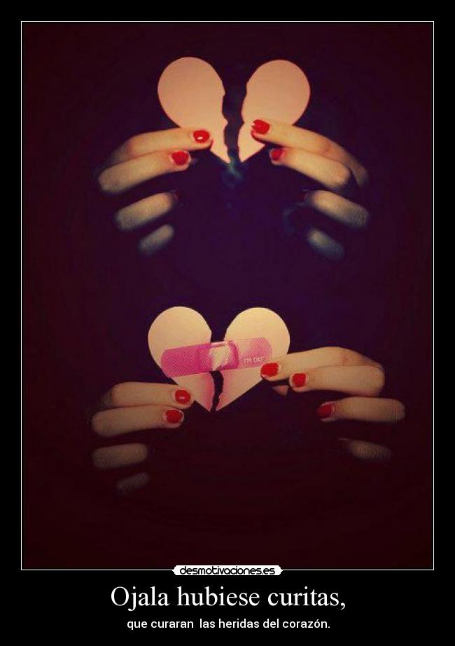Ojala hubiese curitas, - que curaran  las heridas del corazón.