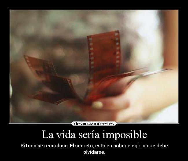La vida sería imposible - Si todo se recordase. El secreto, está en saber elegir lo que debe olvidarse.