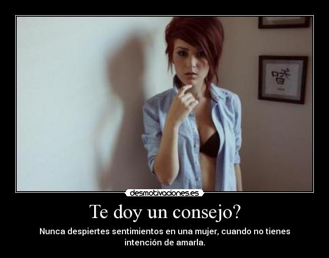 Te doy un consejo? - Nunca despiertes sentimientos en una mujer, cuando no tienes intención de amarla.