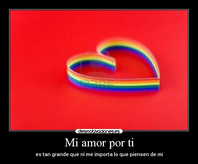 Mi amor por ti - es tan grande que ni me importa lo que piensen de mi
