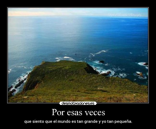 Por esas veces - que siento que el mundo es tan grande y yo tan pequeña.