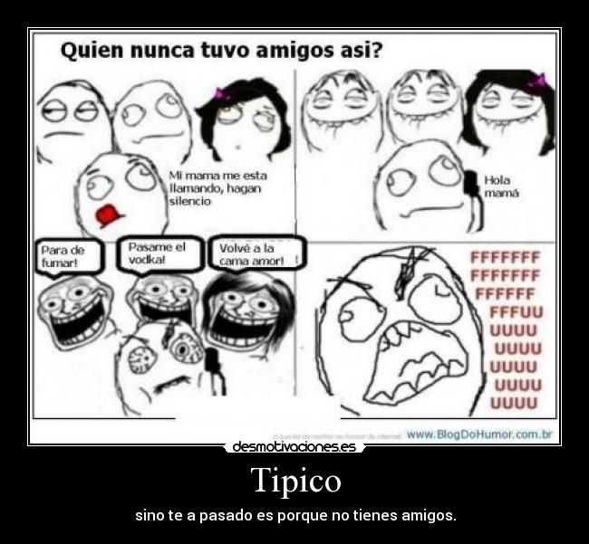 Tipico - sino te a pasado es porque no tienes amigos.