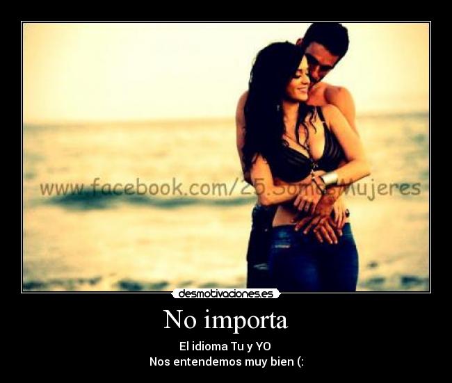 No importa - El idioma Tu y YO
Nos entendemos muy bien (: