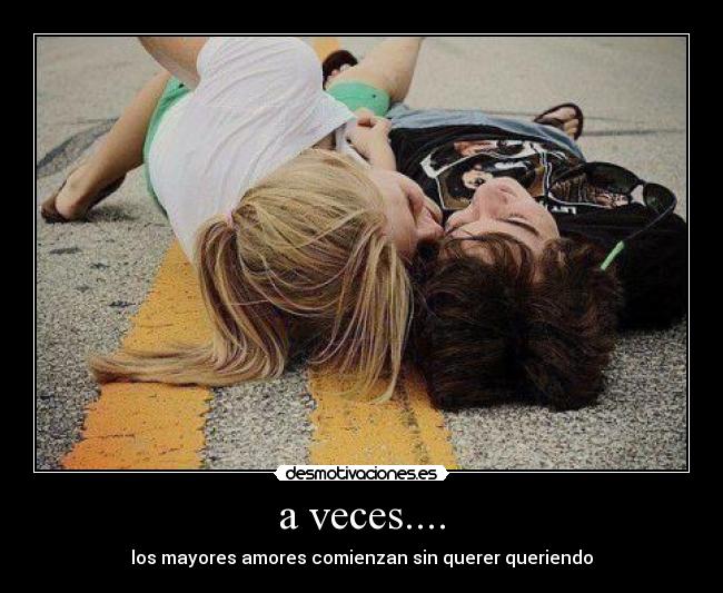 a veces.... - los mayores amores comienzan sin querer queriendo