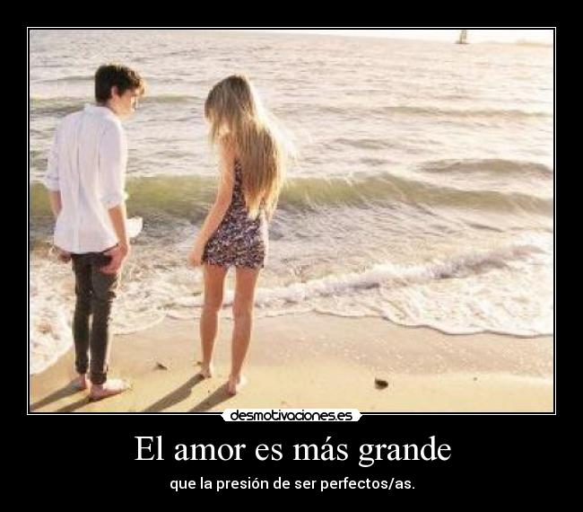 El amor es más grande - que la presión de ser perfectos/as.