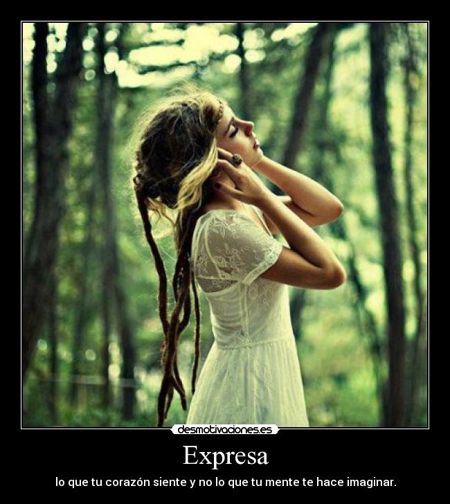 Expresa - lo que tu corazón siente y no lo que tu mente te hace imaginar.