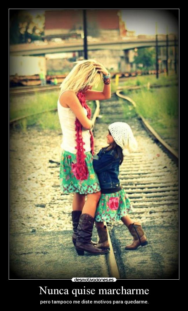 Nunca quise marcharme - pero tampoco me diste motivos para quedarme.