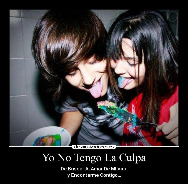 Yo No Tengo La Culpa - De Buscar Al Amor De MI Vida
y Encontarme Contigo...
