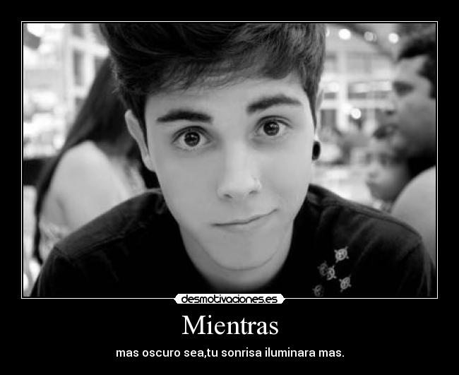 Mientras - mas oscuro sea,tu sonrisa iluminara mas.