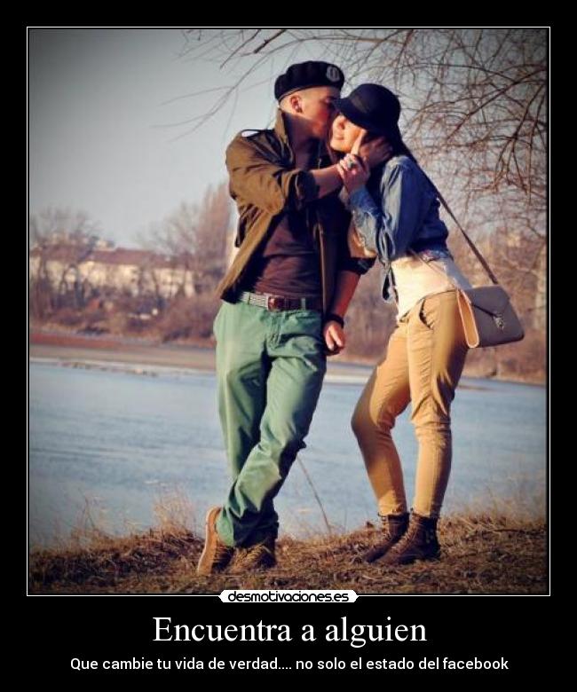 Encuentra a alguien - Que cambie tu vida de verdad.... no solo el estado del facebook