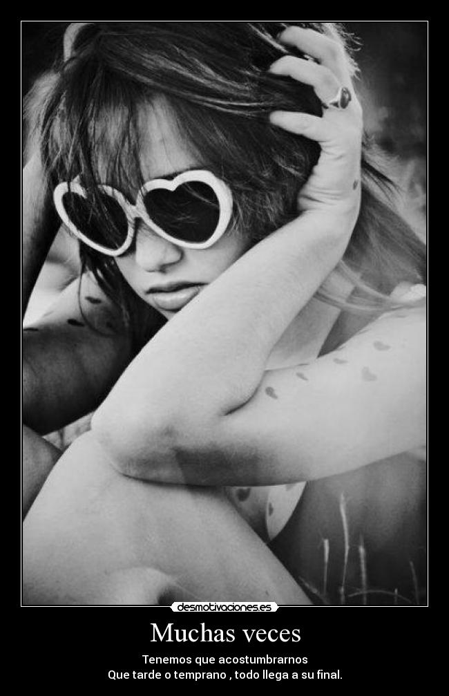 Muchas veces - Tenemos que acostumbrarnos
Que tarde o temprano , todo llega a su final.