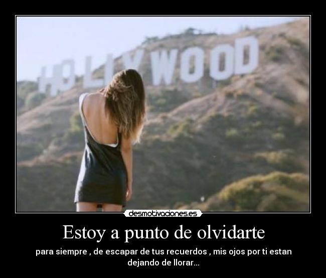 Estoy a punto de olvidarte - para siempre , de escapar de tus recuerdos , mis ojos por ti estan dejando de llorar...